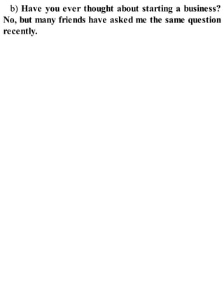b) Have you ever thought about starting a business?
No, but many friends have asked me the same question
recently.
 