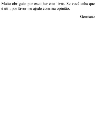 Muito obrigado por escolher este livro. Se você acha que
é útil, por favor me ajude com sua opinião.
Germano
 