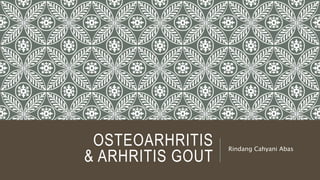 OSTEOARHRITIS
& ARHRITIS GOUT
Rindang Cahyani Abas
 