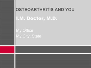 OSTEOARTHRITIS AND YOU
I.M. Doctor, M.D.
My Office
My City, State
 