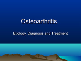 OsteoarthritisOsteoarthritis
Etiology, Diagnosis and TreatmentEtiology, Diagnosis and Treatment
 