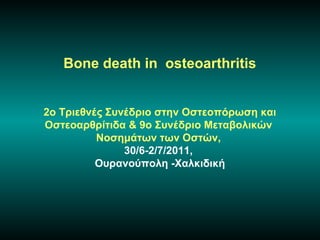 Bone death in osteoarthritis


2ο Τριεθνές Συνέδριο στην Οστεοπόρωση και
Οστεοαρθρίτιδα & 9ο Συνέδριο Μεταβολικών
          Νοσημάτων των Οστών,
               30/6-2/7/2011,
          Ουρανούπολη -Χαλκιδική
 