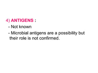 4) ANTIGENS :
- Not known
- Microbial antigens are a possibility but
their role is not confirmed.
 