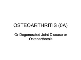 OSTEOARTHRITIS (0A)
Or Degenerated Joint Disease or
Osteoarthrosis
 