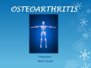 OSTEOARTHRITIS




     Presenter:
     Robin Gulati
 