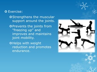  Exercise:
  Strengthens the muscular
   support around the joints.
  Prevents the joints from
   "freezing up" and
   improves and maintains
   joint mobility.
  Helps with weight
   reduction and promotes
   endurance.
 