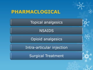PHARMACLOGICAL

      Topical analgesics

            NSAIDS

       Opioid analgesics

    Intra-articular injection

      Surgical Treatment
 