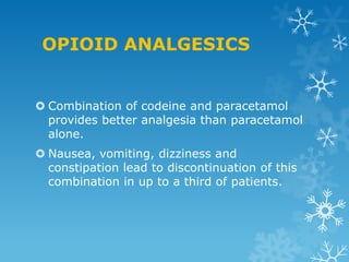 OPIOID ANALGESICS


 Combination of codeine and paracetamol
  provides better analgesia than paracetamol
  alone.
 Nausea, vomiting, dizziness and
  constipation lead to discontinuation of this
  combination in up to a third of patients.
 