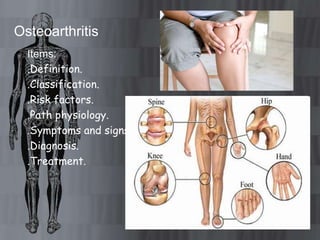 Osteoarthritis
  Items:
  .Definition.
  .Classification.
  .Risk factors.
  .Path physiology.
  .Symptoms and signs.
  .Diagnosis.
  .Treatment.
 