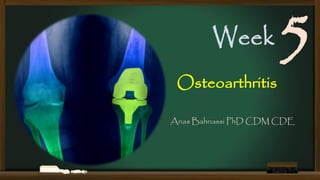 Week

5

Osteoarthritis

Anas Bahnassi PhD CDM CDE

 