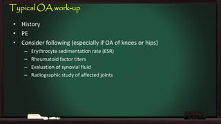 Typical OA work-up
• History
• PE
• Consider following (especially if OA of knees or hips)
–
–
–
–

Erythrocyte sedimentation rate (ESR)
Rheumatoid factor titers
Evaluation of synovial fluid
Radiographic study of affected joints

 
