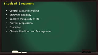 Goals of Treatment
•
•
•
•
•
•

Control pain and swelling
Minimize disability
Improve the quality of life
Prevent progression
Education
Chronic Condition and Management

 