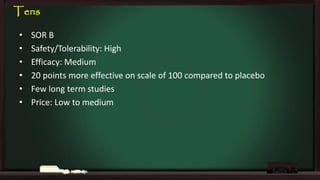 Tens
•
•
•
•
•
•

SOR B
Safety/Tolerability: High
Efficacy: Medium
20 points more effective on scale of 100 compared to placebo
Few long term studies
Price: Low to medium

 