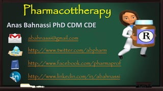 Pharmacottherapy
Anas Bahnassi PhD CDM CDE
abahnassi@gmail.com
http://www.twitter.com/abpharm
http://www.facebook.com/pharmaprof
http://www.linkedin.com/in/abahnassi

 