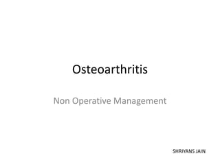 Osteoarthritis
Non Operative Management
SHRIYANS JAIN
 