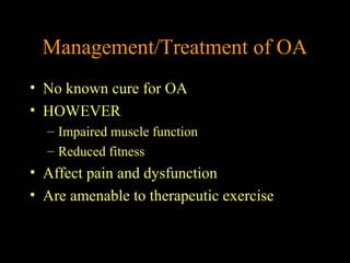 Management/Treatment of OA
• No known cure for OA
• HOWEVER
– Impaired muscle function
– Reduced fitness
• Affect pain and dysfunction
• Are amenable to therapeutic exercise
 