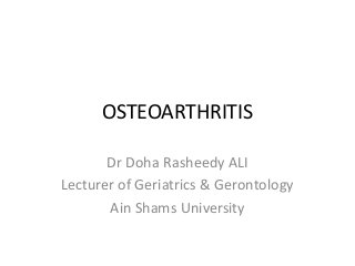 OSTEOARTHRITIS
Dr Doha Rasheedy ALI
Lecturer of Geriatrics & Gerontology
Ain Shams University
 
