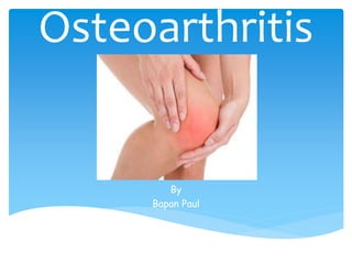 Osteoarthritis
By
Bapan Paul
 