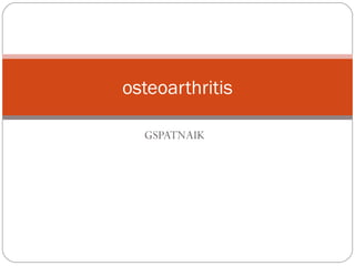 GSPATNAIK
osteoarthritis
 