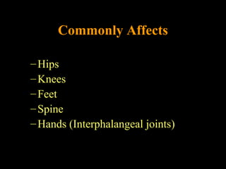 Commonly AffectsCommonly Affects
–Hips
–Knees
–Feet
–Spine
–Hands (Interphalangeal joints)
 