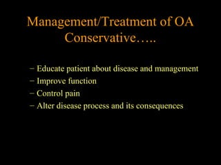 Management/Treatment of OA
Conservative…..
– Educate patient about disease and management
– Improve function
– Control pain
– Alter disease process and its consequences
 