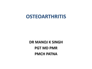 OSTEOARTHRITIS
DR MANOJ K SINGH
PGT MD PMR
PMCH PATNA
 