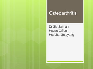 Osteoarthritis
Dr Siti Salihah
House Officer
Hospital Selayang
 