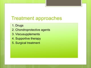 Treatment approaches
1. Drugs
2. Chondroprotective agents
3. Viscusupplements
4. Supportive therapy
5. Surgical treatment
 