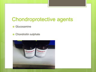 Chondroprotective agents
 Glucosamine
 Chondroitin sulphate
 