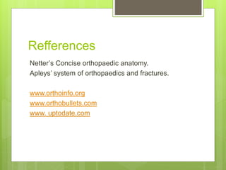Refferences
Netter’s Concise orthopaedic anatomy.
Apleys’ system of orthopaedics and fractures.
www.orthoinfo.org
www.orthobullets.com
www. uptodate.com
 