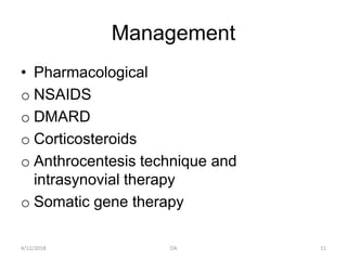 Management
• Pharmacological
o NSAIDS
o DMARD
o Corticosteroids
o Anthrocentesis technique and
intrasynovial therapy
o Somatic gene therapy
4/12/2018 11OA
 