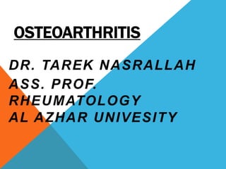 OSTEOARTHRITIS
DR. TAREK NASRALLAH
ASS. PROF.
RHEUMATOLOGY
AL AZHAR UNIVESITY
 