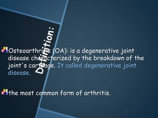 Osteoarthritis (OA): is a degenerative joint
disease characterized by the breakdown of the
joint's cartilage. It called degenerative joint
disease.
the most common form of arthritis.
 
