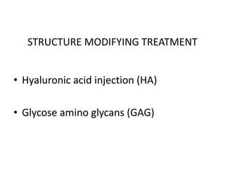 STRUCTURE MODIFYING TREATMENT
• Hyaluronic acid injection (HA)
• Glycose amino glycans (GAG)
 