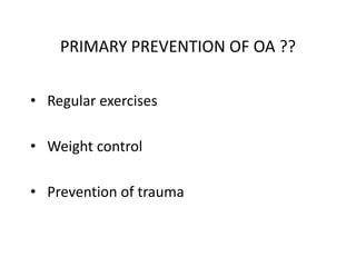 PRIMARY PREVENTION OF OA ??
• Regular exercises
• Weight control
• Prevention of trauma
 