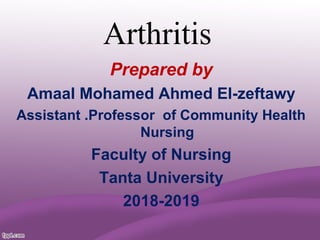Arthritis
Prepared by
Amaal Mohamed Ahmed El-zeftawy
Assistant .Professor of Community Health
Nursing
Faculty of Nursing
Tanta University
2018-2019
 