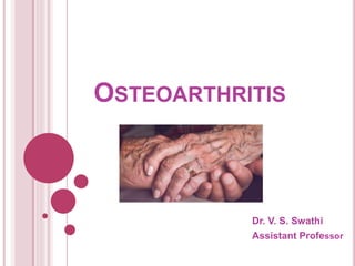OSTEOARTHRITIS
Dr. V. S. Swathi
Assistant Professor
 