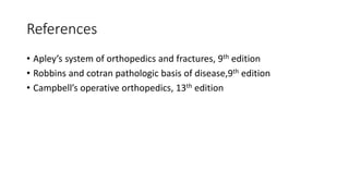 References
• Apley’s system of orthopedics and fractures, 9th edition
• Robbins and cotran pathologic basis of disease,9th edition
• Campbell’s operative orthopedics, 13th edition
 