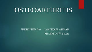 OSTEOARTHRITIS
PRESENTED BY- LAYEEQUE AHMAD
PHARM D 5TH YEAR
 