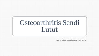 Osteoarthritis Sendi
Lutut
Aditya Johan Romadhon, SST.FT, M.Fis
 