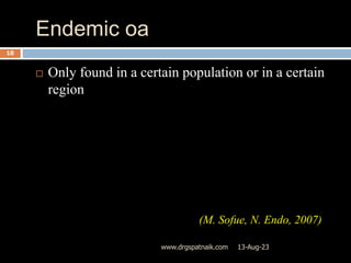 Endemic oa
13-Aug-23
www.drgspatnaik.com
10
 Only found in a certain population or in a certain
region
(M. Sofue, N. Endo, 2007)
 