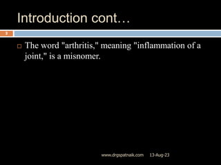 Introduction cont…
13-Aug-23
www.drgspatnaik.com
3
 The word "arthritis," meaning "inflammation of a
joint," is a misnomer.
 