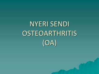 NYERI SENDI
OSTEOARTHRITIS
(OA)
 