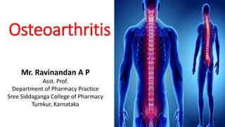 Osteoarthritis
Mr. Ravinandan A P
Asst. Prof.
Department of Pharmacy Practice
Sree Siddaganga College of Pharmacy
Tumkur, Karnataka
 