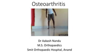 Osteoarthritis
Dr Aakash Nandu
M.S. Orthopaedics
Smit Orthopaedic Hospital, Anand
 