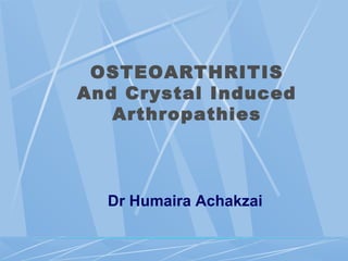 OSTEOARTHRITIS
And Crystal Induced
Arthropathies
Dr Humaira Achakzai
 