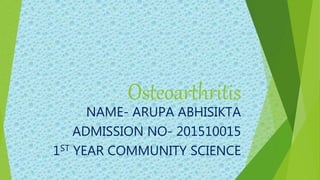 Osteoarthritis
NAME- ARUPA ABHISIKTA
ADMISSION NO- 201510015
1ST YEAR COMMUNITY SCIENCE
 
