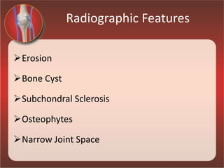 Radiographic Features
Erosion
Bone Cyst
Subchondral Sclerosis
Osteophytes
Narrow Joint Space
 