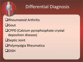 Differential Diagnosis
Rheumatoid Arthritis
Gout
CPPD (Calcium pyrophosphate crystal
deposition disease)
Septic Joint
Polymyalgia Rheumatica
DISH
 