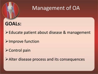 Management of OA
GOALs:
Educate patient about disease & management
Improve function
Control pain
Alter disease process and its consequences
 